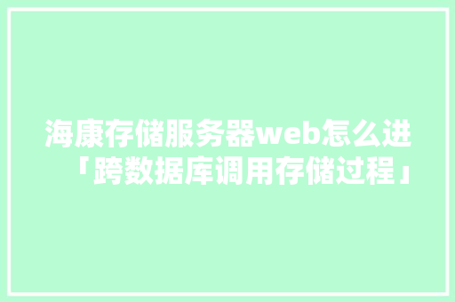 海康存储服务器web怎么进「跨数据库调用存储过程」