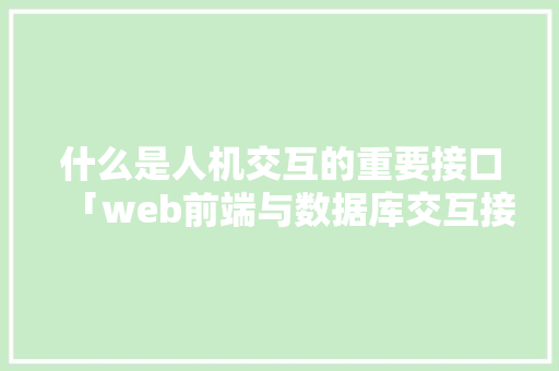 什么是人机交互的重要接口「web前端与数据库交互接口有哪些」