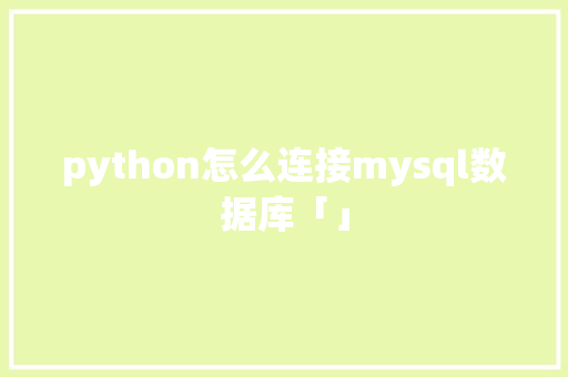 python怎么连接mysql数据库「」 Web前端
