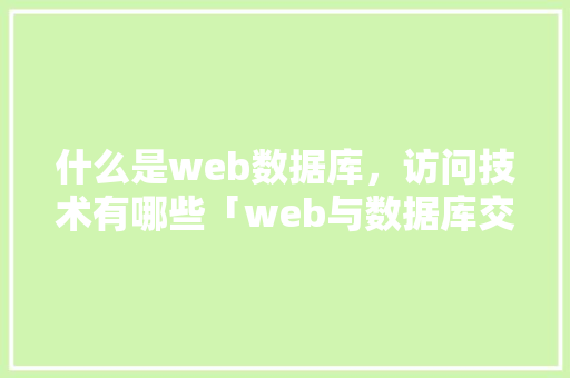 什么是web数据库，访问技术有哪些「web与数据库交互」