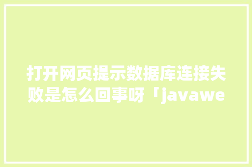 打开网页提示数据库连接失败是怎么回事呀「javaweb连接不上数据库」