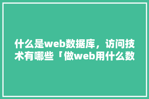 什么是web数据库，访问技术有哪些「做web用什么数据库好」