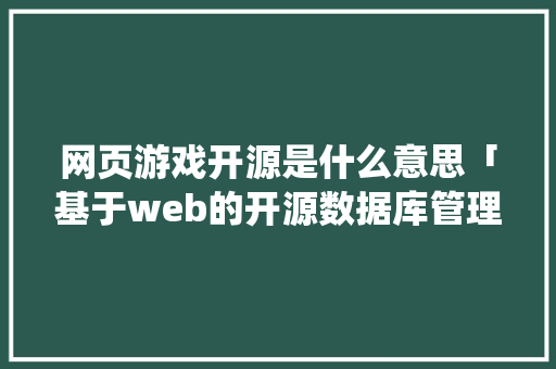 网页游戏开源是什么意思「基于web的开源数据库管理系统」