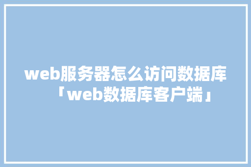 web服务器怎么访问数据库「web数据库客户端」