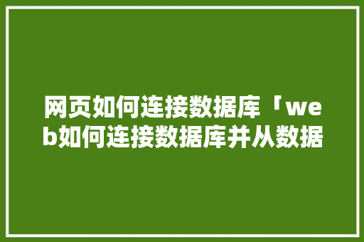 网页如何连接数据库「web如何连接数据库并从数据库读取数据」