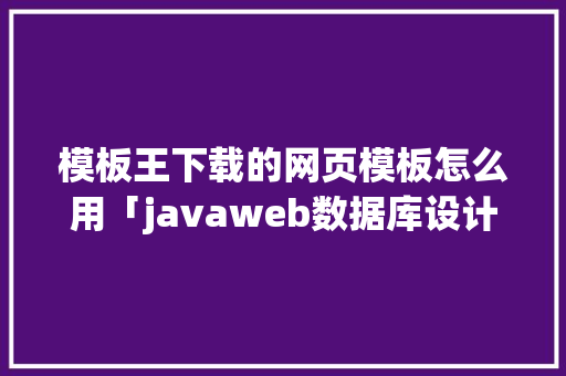 模板王下载的网页模板怎么用「javaweb数据库设计」