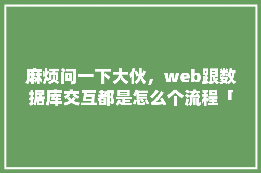 麻烦问一下大伙，web跟数据库交互都是怎么个流程「简单数据库web项目有哪些」 服务器/数据库