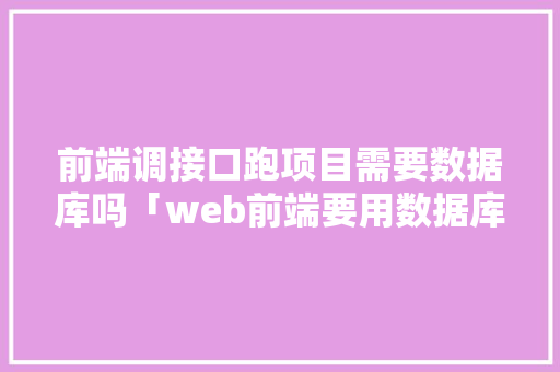 前端调接口跑项目需要数据库吗「web前端要用数据库吗知乎」 WordPress教程