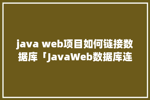 java web项目如何链接数据库「JavaWeb数据库连接」