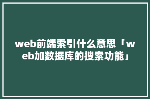 web前端索引什么意思「web加数据库的搜索功能」