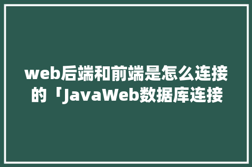 web后端和前端是怎么连接的「JavaWeb数据库连接」