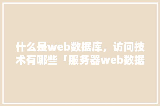 什么是web数据库，访问技术有哪些「服务器web数据库」