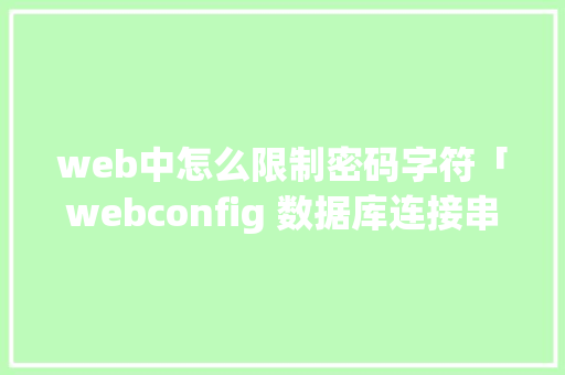 web中怎么限制密码字符「webconfig 数据库连接串加密」