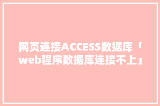 网页连接ACCESS数据库「web程序数据库连接不上」