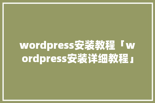 wordpress安装教程「wordpress安装详细教程」