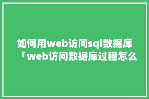 如何用web访问sql数据库「web访问数据库过程怎么写」