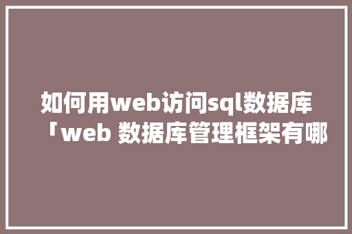 如何用web访问sql数据库「web 数据库管理框架有哪些」 Web前端