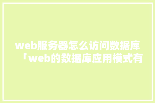 web服务器怎么访问数据库「web的数据库应用模式有哪些」 服务器/数据库