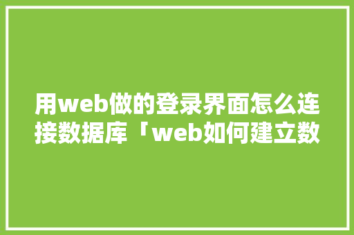 用web做的登录界面怎么连接数据库「web如何建立数据库表格」