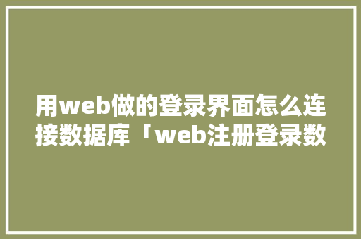 用web做的登录界面怎么连接数据库「web注册登录数据库是什么」