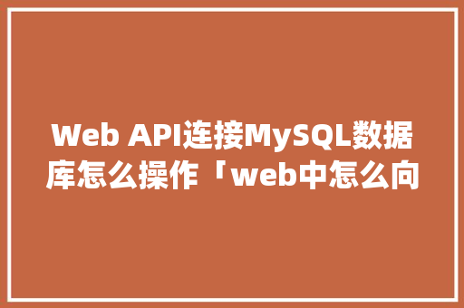 Web API连接MySQL数据库怎么操作「web中怎么向数据库添加数据」