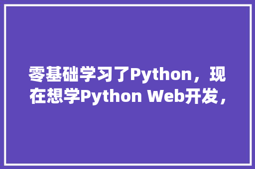 零基础学习了Python，现在想学Python Web开发，需要学什么「python web数据库」