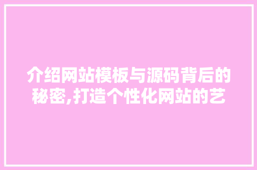 介绍网站模板与源码背后的秘密,打造个性化网站的艺术
