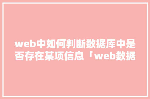 web中如何判断数据库中是否存在某项信息「web数据库数据显示不出来」