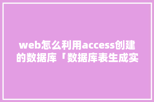 web怎么利用access创建的数据库「数据库表生成实体类」 Web前端