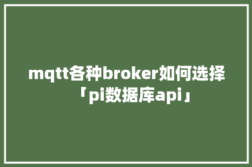 mqtt各种broker如何选择「pi数据库api」