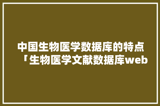 中国生物医学数据库的特点「生物医学文献数据库web版官网」