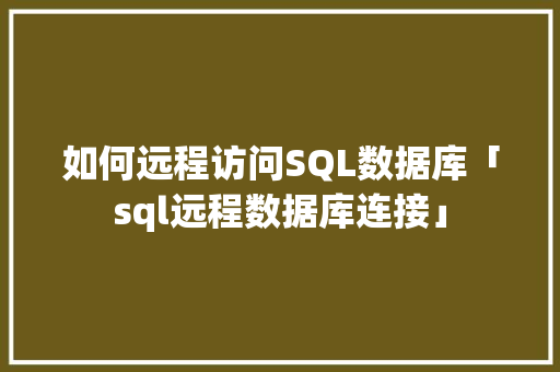 如何远程访问SQL数据库「sql远程数据库连接」