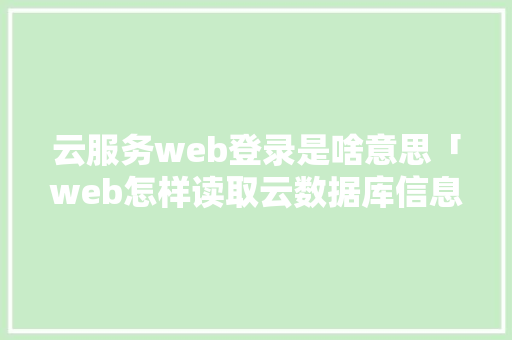 云服务web登录是啥意思「web怎样读取云数据库信息」