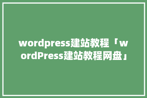 wordpress建站教程「wordPress建站教程网盘」