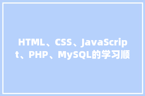 HTML、CSS、JavaScript、PHP、MySQL的学习顺序是什么「web怎么连接mysql数据库」