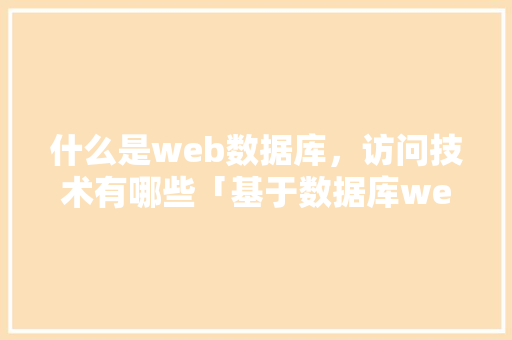 什么是web数据库，访问技术有哪些「基于数据库web设计方案」