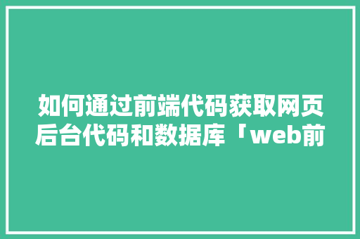 如何通过前端代码获取网页后台代码和数据库「web前端从数据库读取文件」