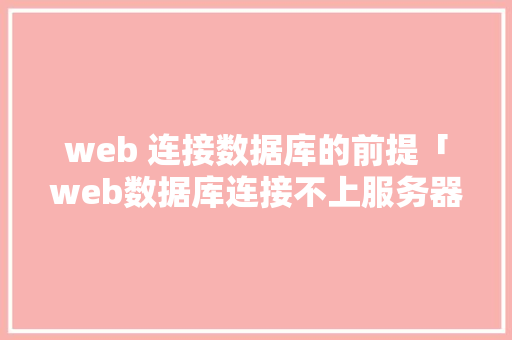 web 连接数据库的前提「web数据库连接不上服务器」