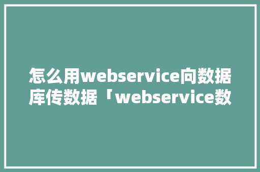 怎么用webservice向数据库传数据「webservice数据库锁表」