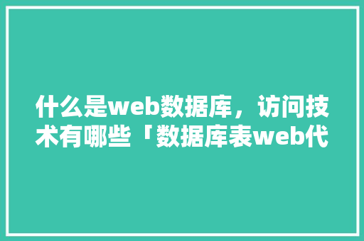 什么是web数据库，访问技术有哪些「数据库表web代码发布」