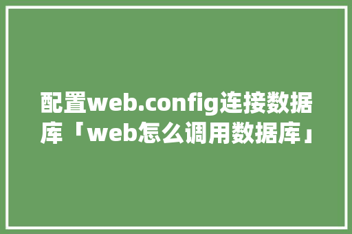 配置web.config连接数据库「web怎么调用数据库」