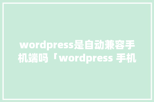 wordpress是自动兼容手机端吗「wordpress 手机主题」
