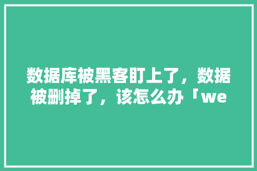 数据库被黑客盯上了，数据被删掉了，该怎么办「web黑客进阶数据库是什么」