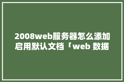 2008web服务器怎么添加启用默认文档「web 数据库」