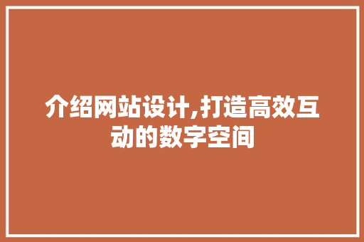 介绍网站设计,打造高效互动的数字空间