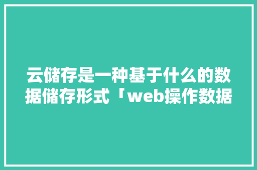 云储存是一种基于什么的数据储存形式「web操作数据库中数据的步骤」