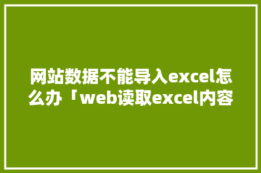 网站数据不能导入excel怎么办「web读取excel内容」