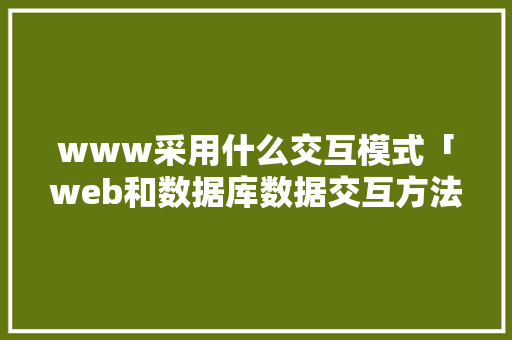 www采用什么交互模式「web和数据库数据交互方法有哪些」