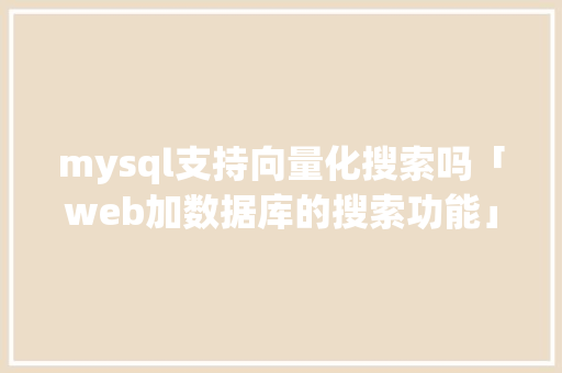 mysql支持向量化搜索吗「web加数据库的搜索功能」