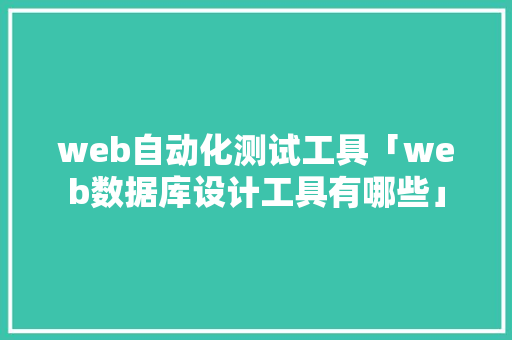 web自动化测试工具「web数据库设计工具有哪些」 SEO教程